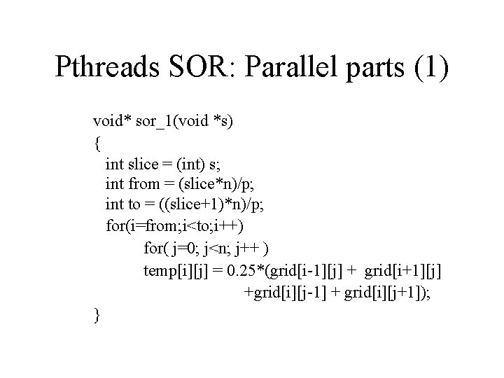 Pthreads SOR: Parallel parts (1) void* sor_1(void *s) { int slice = (int) s;