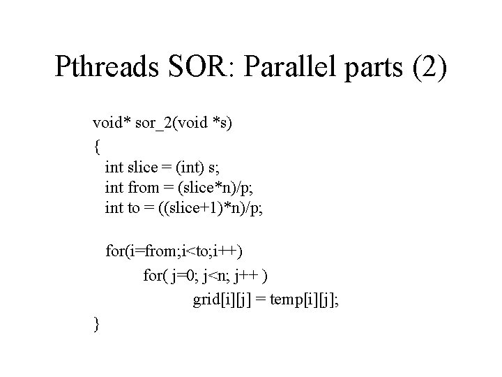 Pthreads SOR: Parallel parts (2) void* sor_2(void *s) { int slice = (int) s;