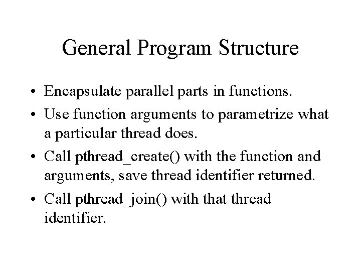 General Program Structure • Encapsulate parallel parts in functions. • Use function arguments to