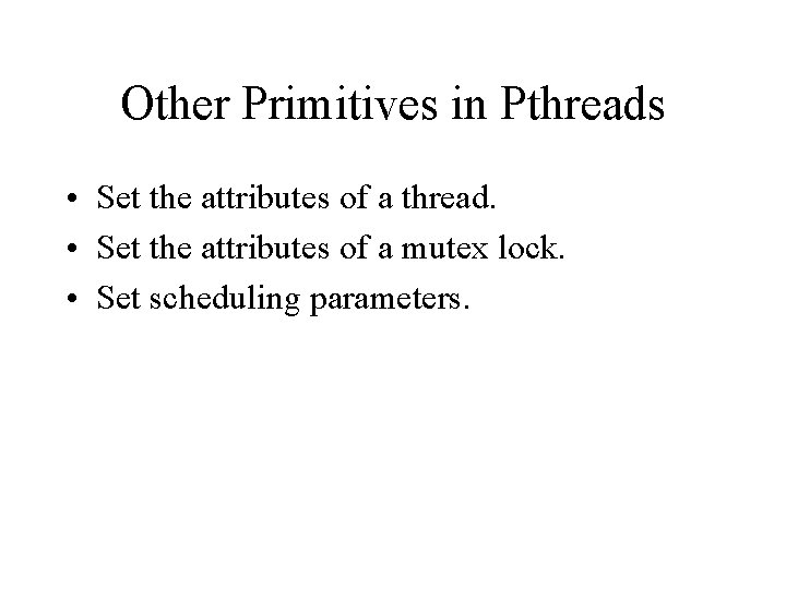 Other Primitives in Pthreads • Set the attributes of a thread. • Set the