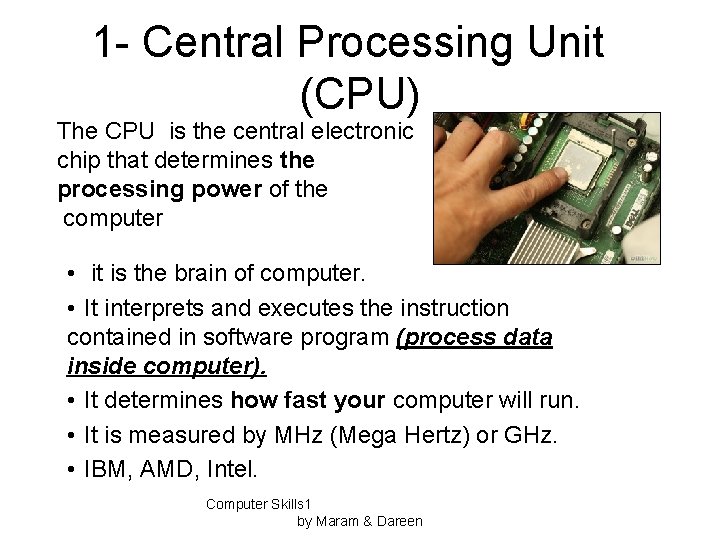 1 - Central Processing Unit (CPU) The CPU is the central electronic chip that