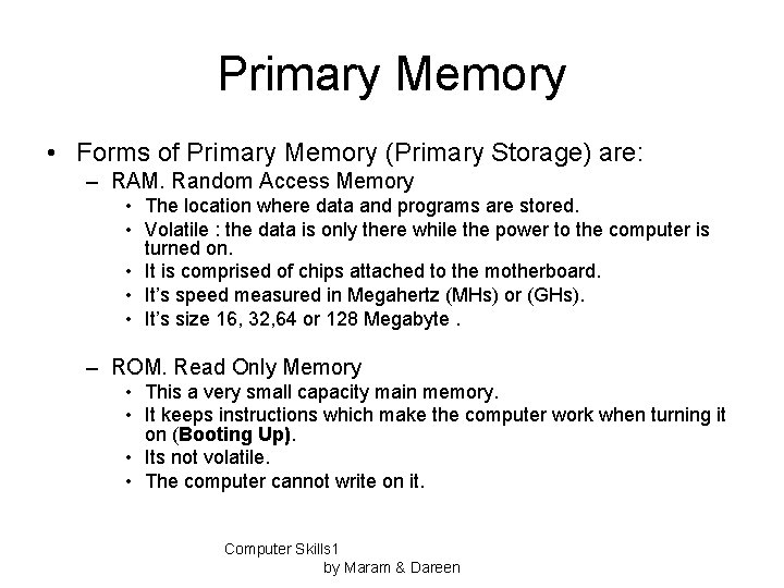 Primary Memory • Forms of Primary Memory (Primary Storage) are: – RAM. Random Access