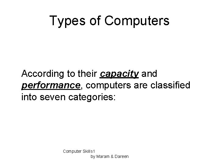 Types of Computers According to their capacity and performance, computers are classified into seven