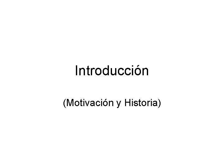 Introducción (Motivación y Historia) 