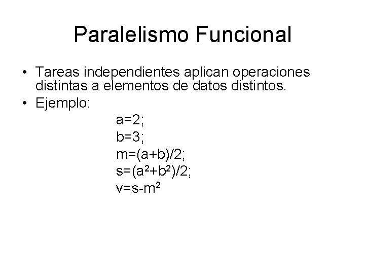 Paralelismo Funcional • Tareas independientes aplican operaciones distintas a elementos de datos distintos. •