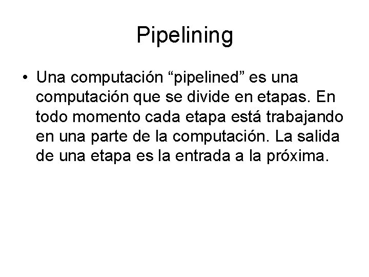 Pipelining • Una computación “pipelined” es una computación que se divide en etapas. En