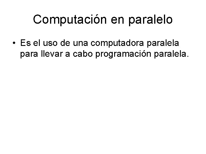 Computación en paralelo • Es el uso de una computadora paralela para llevar a