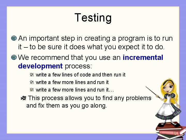Testing An important step in creating a program is to run it – to