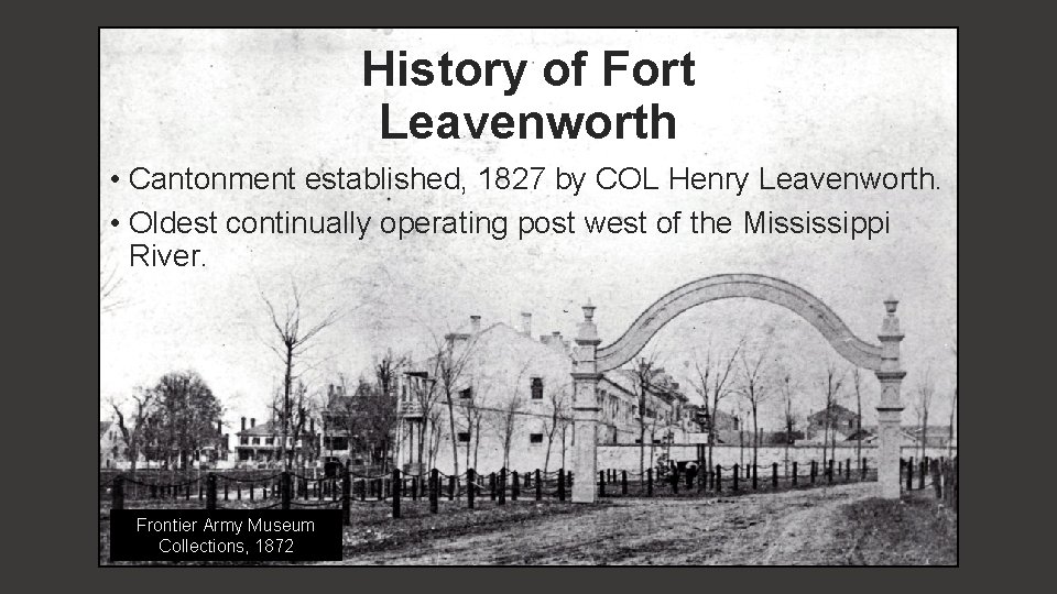 History of Fort Leavenworth • Cantonment established, 1827 by COL Henry Leavenworth. • Oldest