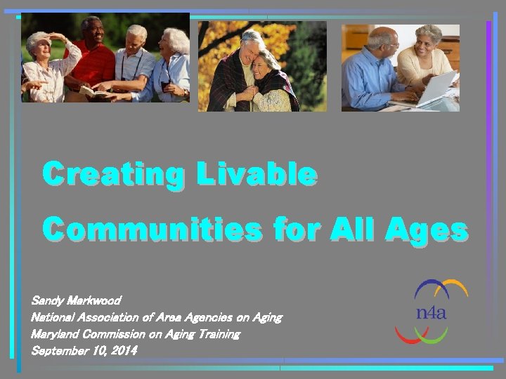 Creating Livable Communities for All Ages Sandy Markwood National Association of Area Agencies on