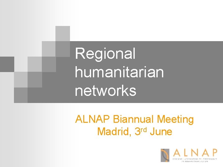 Regional humanitarian networks ALNAP Biannual Meeting Madrid, 3 rd June 