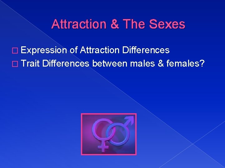 Attraction & The Sexes � Expression of Attraction Differences � Trait Differences between males