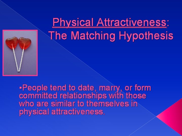 Physical Attractiveness: The Matching Hypothesis • People tend to date, marry, or form committed