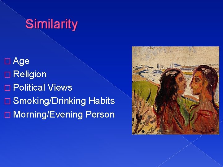 Similarity � Age � Religion � Political Views � Smoking/Drinking Habits � Morning/Evening Person