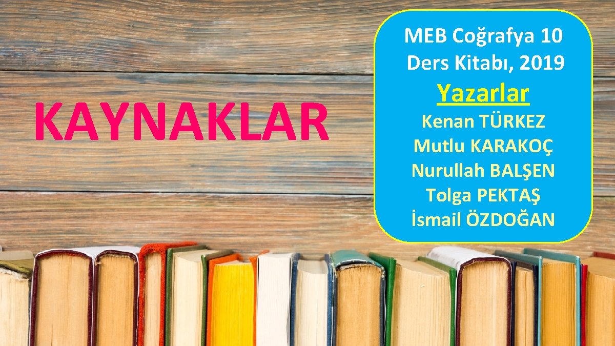 MEB Coğrafya 10 Ders Kitabı, 2019 KAYNAKLAR Yazarlar Kenan TÜRKEZ Mutlu KARAKOÇ Nurullah BALŞEN