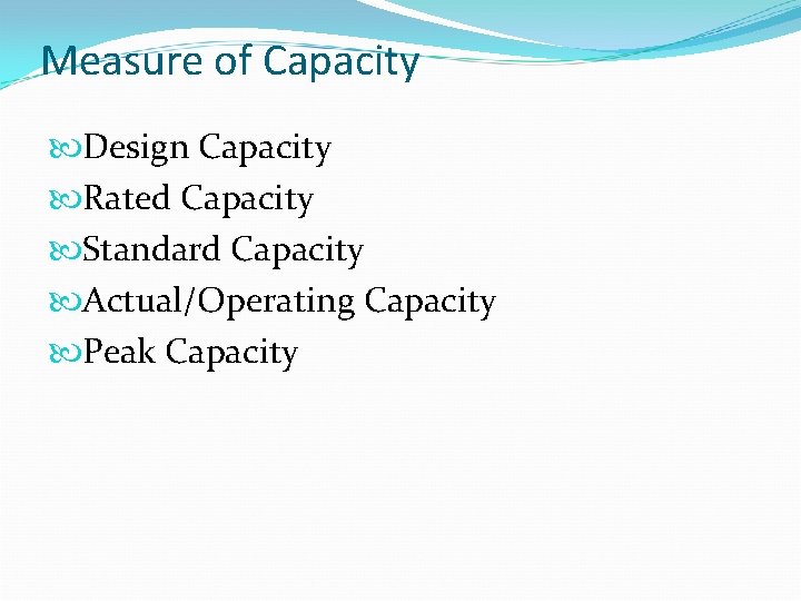 Measure of Capacity Design Capacity Rated Capacity Standard Capacity Actual/Operating Capacity Peak Capacity 