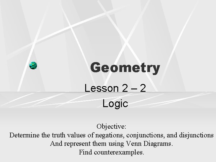 Geometry Lesson 2 – 2 Logic Objective: Determine the truth values of negations, conjunctions,