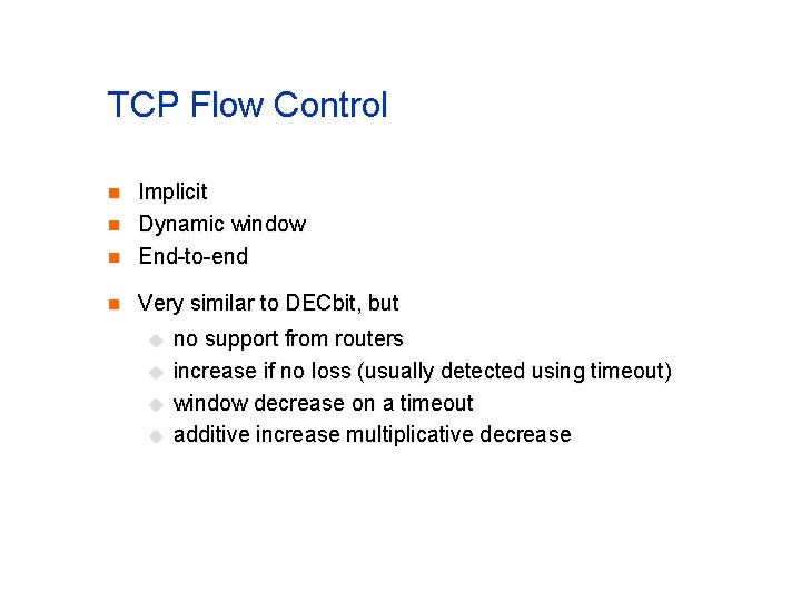 TCP Flow Control n Implicit Dynamic window End-to-end n Very similar to DECbit, but