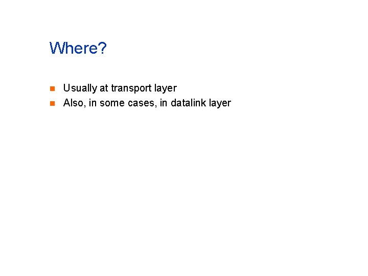 Where? n n Usually at transport layer Also, in some cases, in datalink layer