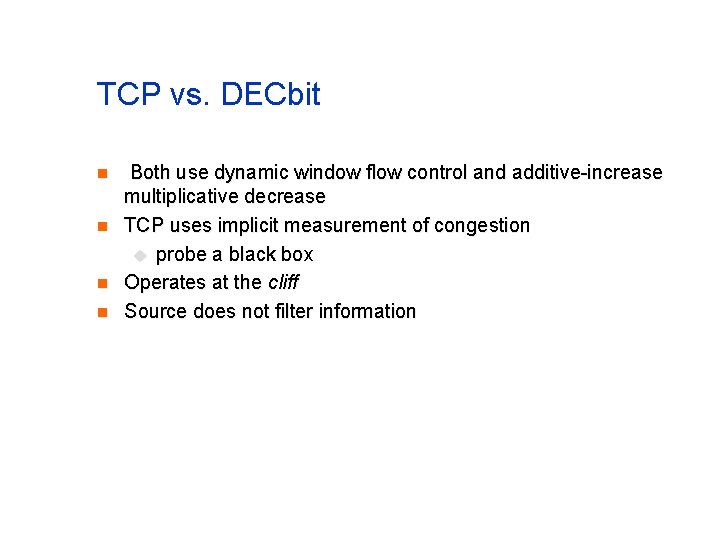 TCP vs. DECbit n n Both use dynamic window flow control and additive-increase multiplicative