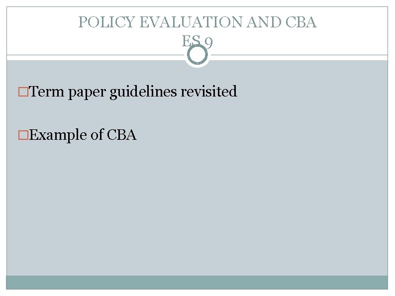 POLICY EVALUATION AND CBA ES 9 �Term paper guidelines revisited �Example of CBA 