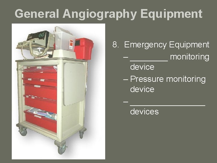 General Angiography Equipment 8. Emergency Equipment – ____ monitoring device – Pressure monitoring device
