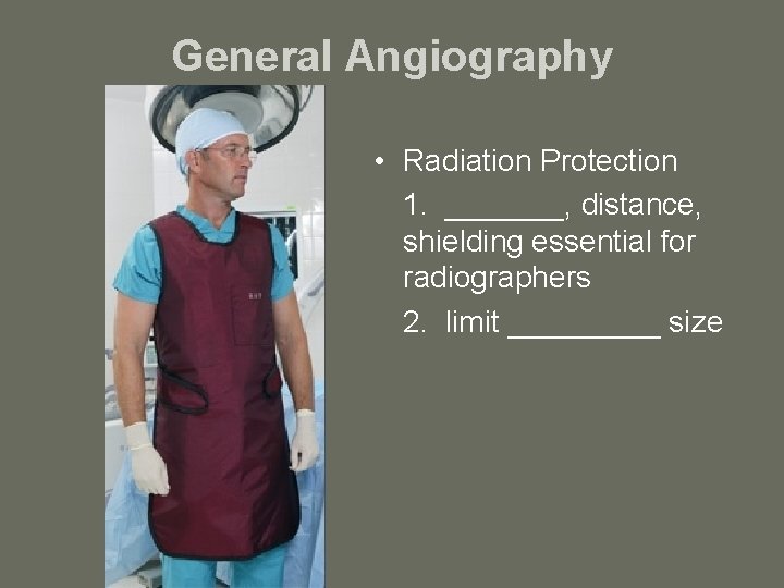 General Angiography • Radiation Protection 1. _______, distance, shielding essential for radiographers 2. limit