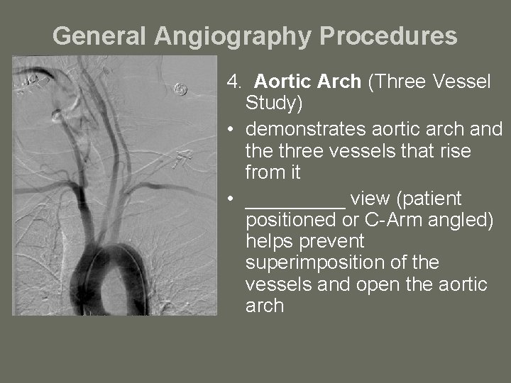 General Angiography Procedures 4. Aortic Arch (Three Vessel Study) • demonstrates aortic arch and