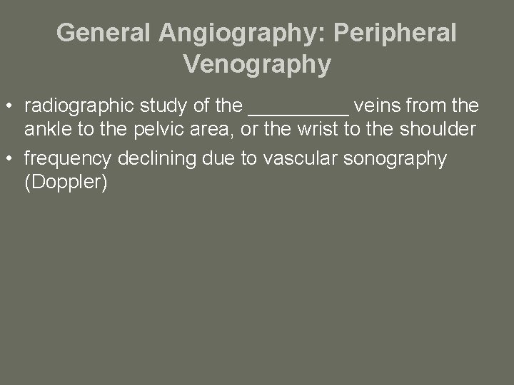 General Angiography: Peripheral Venography • radiographic study of the _____ veins from the ankle