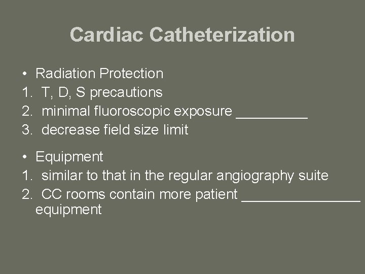 Cardiac Catheterization • Radiation Protection 1. T, D, S precautions 2. minimal fluoroscopic exposure