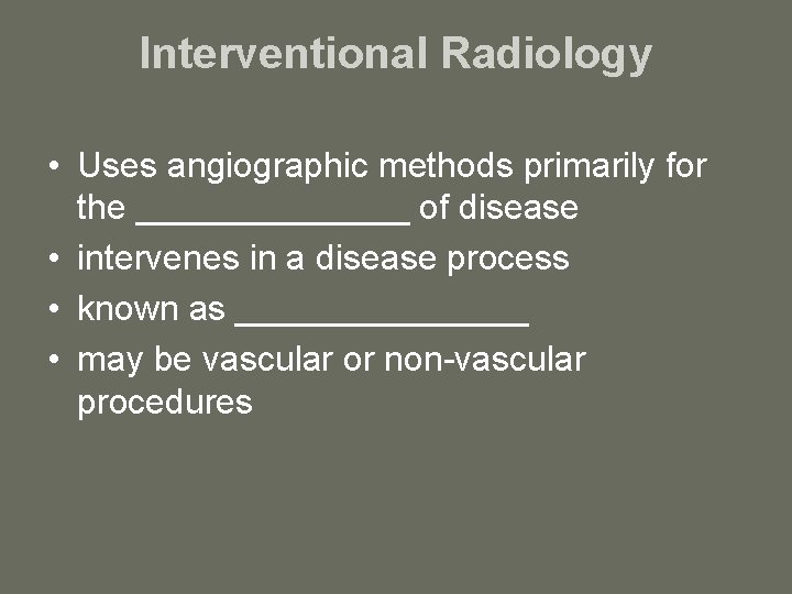 Interventional Radiology • Uses angiographic methods primarily for the _______ of disease • intervenes