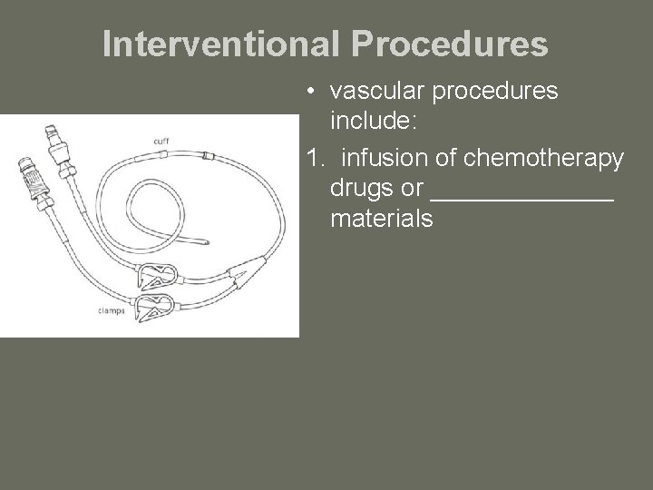 Interventional Procedures • vascular procedures include: 1. infusion of chemotherapy drugs or _______ materials
