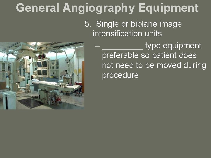 General Angiography Equipment 5. Single or biplane image intensification units – _____ type equipment