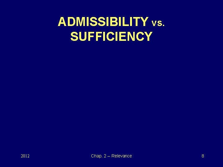 ADMISSIBILITY vs. SUFFICIENCY 2012 Chap. 2 -- Relevance 8 