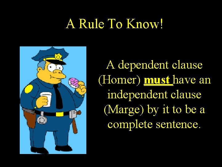 A Rule To Know! A dependent clause (Homer) must have an independent clause (Marge)