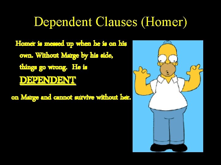 Dependent Clauses (Homer) Homer is messed up when he is on his own. Without