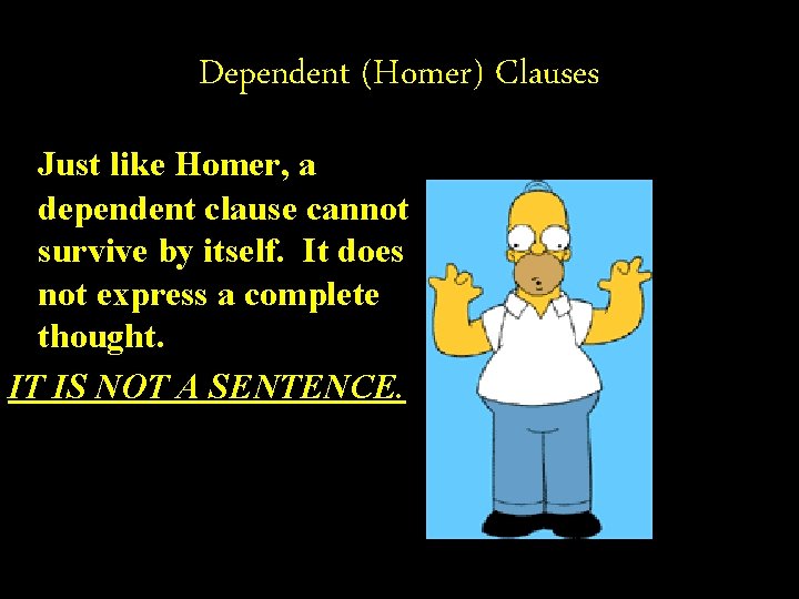 Dependent (Homer) Clauses Just like Homer, a dependent clause cannot survive by itself. It