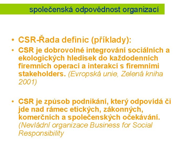 společenská odpovědnost organizací • CSR-Řada definic (příklady): • CSR je dobrovolné integrování sociálních a