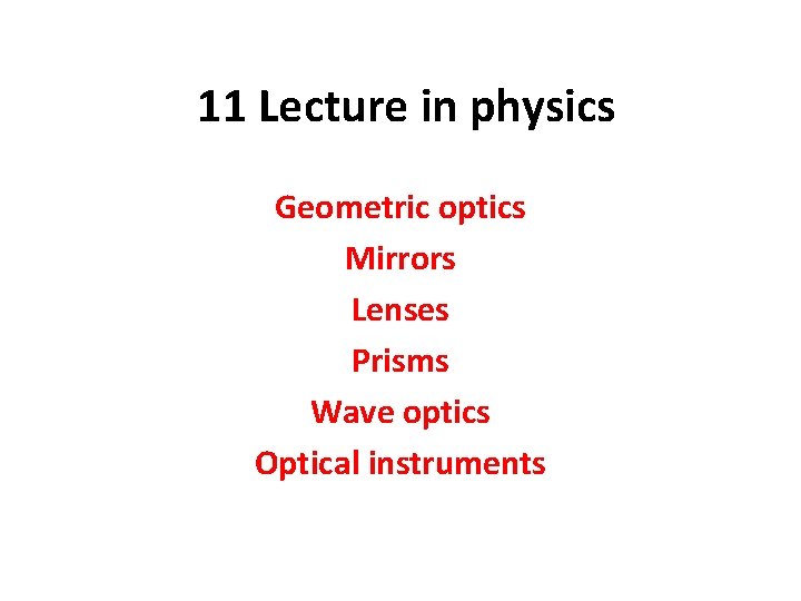 11 Lecture in physics Geometric optics Mirrors Lenses Prisms Wave optics Optical instruments 