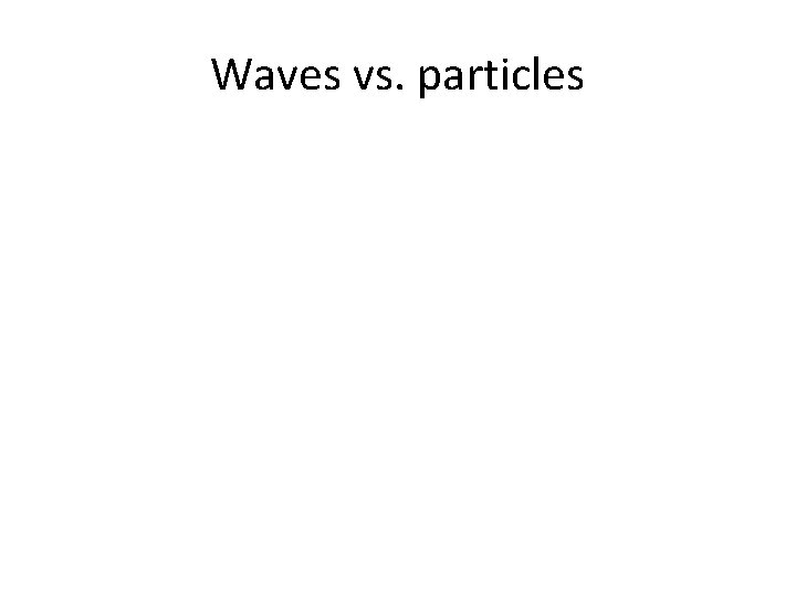 Waves vs. particles 