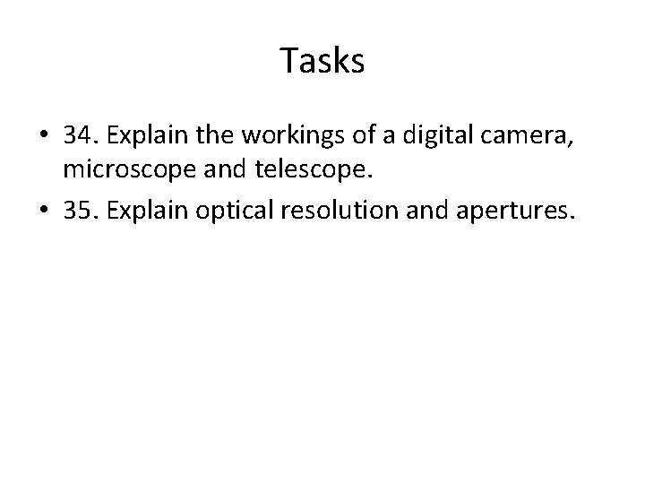 Tasks • 34. Explain the workings of a digital camera, microscope and telescope. •