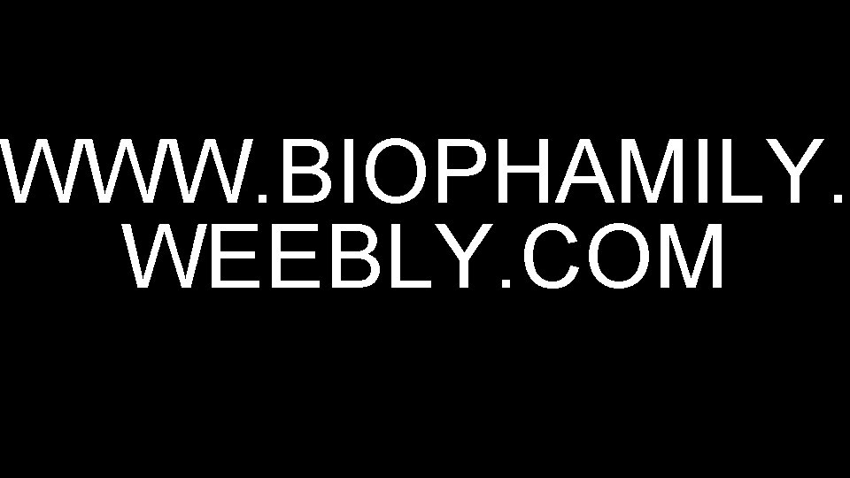 WWW. BIOPHAMILY. WEEBLY. COM 
