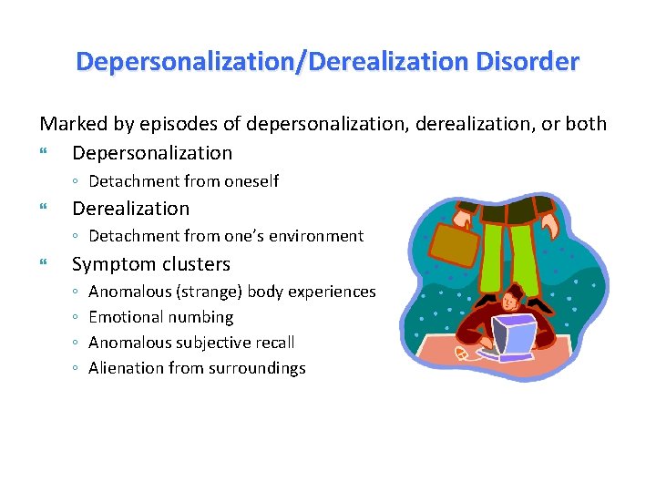 Depersonalization/Derealization Disorder Marked by episodes of depersonalization, derealization, or both Depersonalization ◦ Detachment from