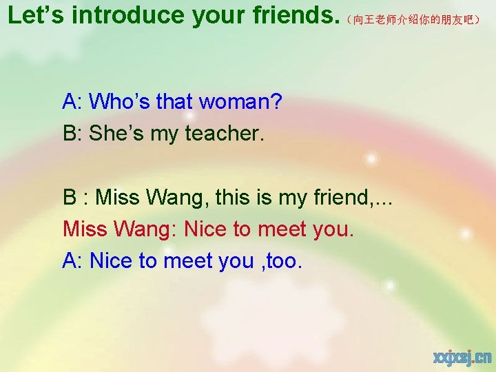 Let’s introduce your friends. （向王老师介绍你的朋友吧） A: Who’s that woman? B: She’s my teacher. B
