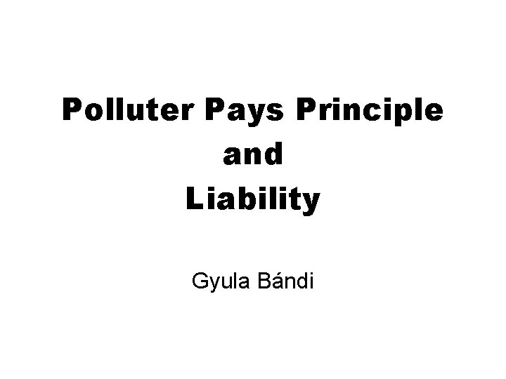 Polluter Pays Principle and Liability Gyula Bándi 