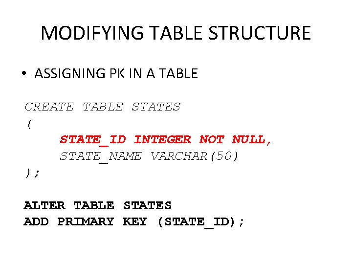MODIFYING TABLE STRUCTURE • ASSIGNING PK IN A TABLE CREATE TABLE STATES ( STATE_ID