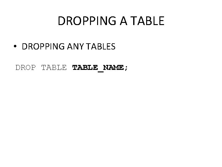 DROPPING A TABLE • DROPPING ANY TABLES DROP TABLE_NAME; 