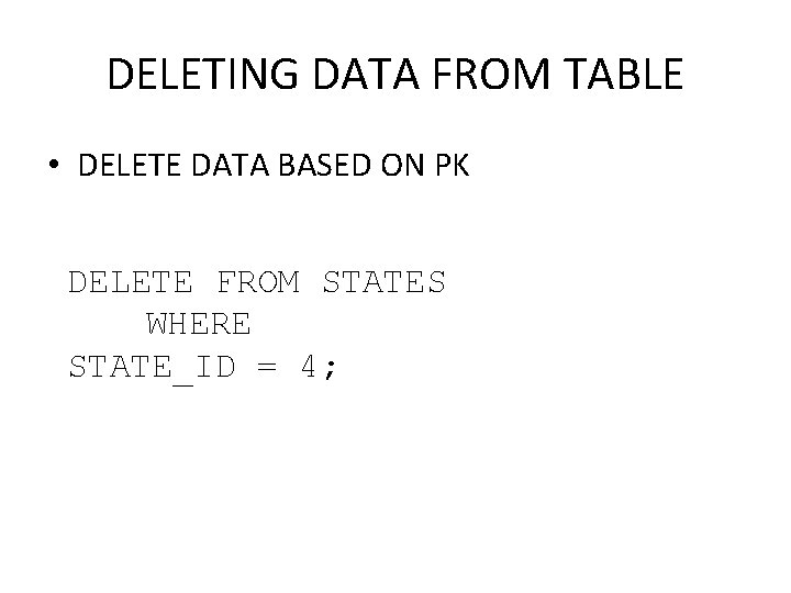 DELETING DATA FROM TABLE • DELETE DATA BASED ON PK DELETE FROM STATES WHERE