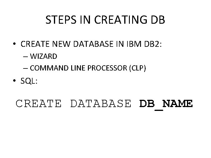 STEPS IN CREATING DB • CREATE NEW DATABASE IN IBM DB 2: – WIZARD