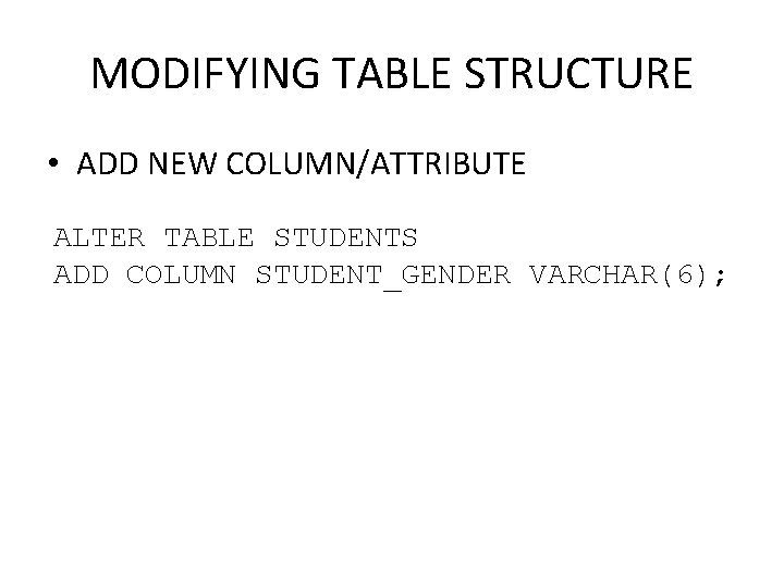 MODIFYING TABLE STRUCTURE • ADD NEW COLUMN/ATTRIBUTE ALTER TABLE STUDENTS ADD COLUMN STUDENT_GENDER VARCHAR(6);